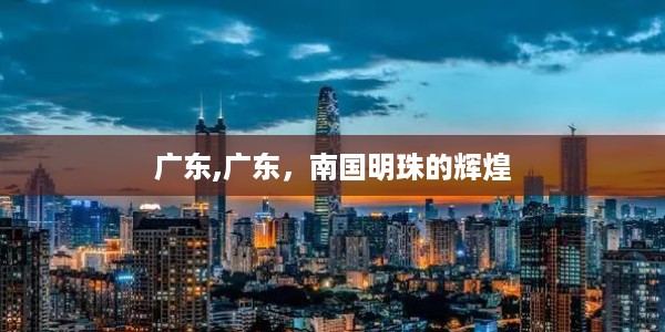 南国明珠广东，辉煌历程与璀璨未来