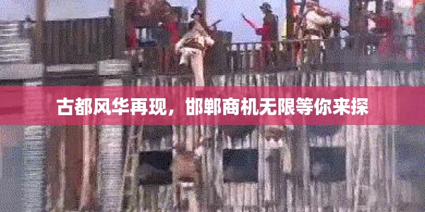 古都风华再现,邯郸商机无限等你来探